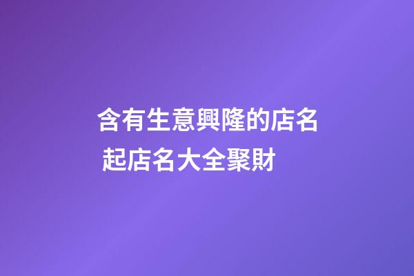 含有生意興隆的店名 起店名大全聚財-第1張-店鋪起名-玄機派